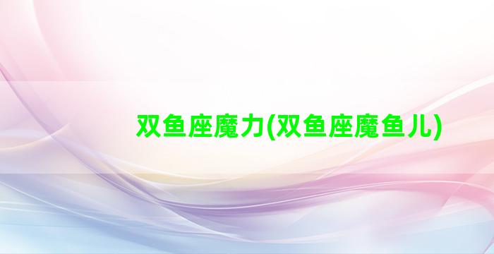 双鱼座魔力(双鱼座魔鱼儿)