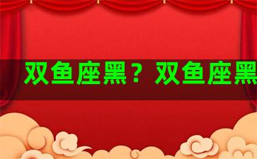 双鱼座黑？双鱼座黑化后