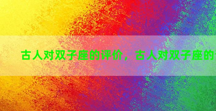 古人对双子座的评价，古人对双子座的评价句子