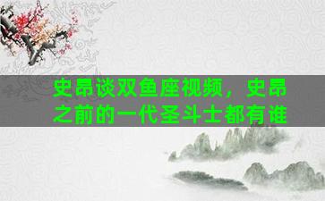 史昂谈双鱼座视频，史昂之前的一代圣斗士都有谁