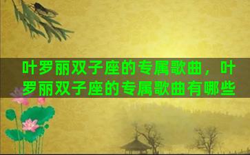 叶罗丽双子座的专属歌曲，叶罗丽双子座的专属歌曲有哪些
