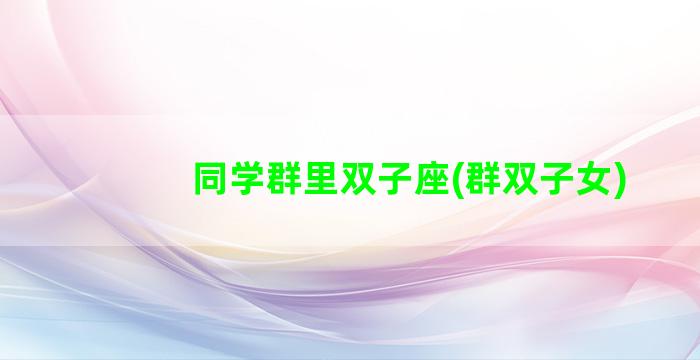 同学群里双子座(群双子女)