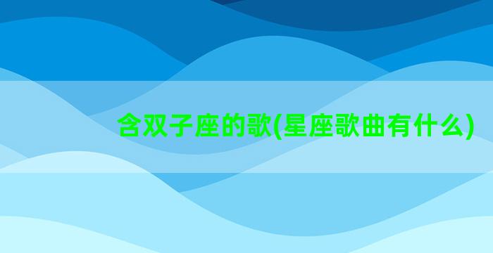 含双子座的歌(星座歌曲有什么)