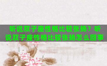 听说双子座性格比较张扬？听说双子座性格比较张扬怎么回事