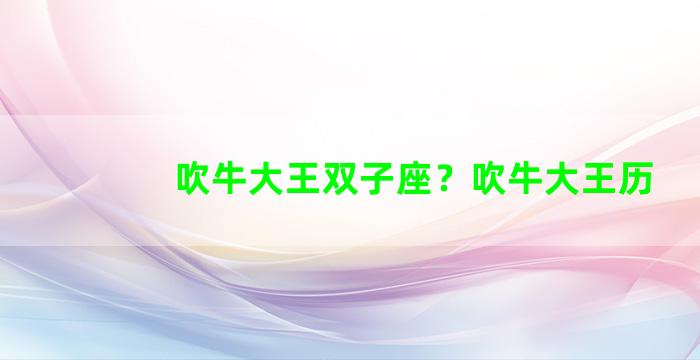 吹牛大王双子座？吹牛大王历
