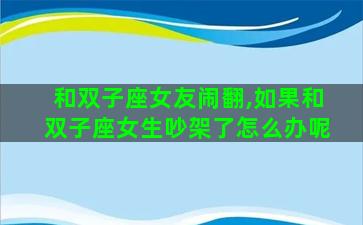 和双子座女友闹翻,如果和双子座女生吵架了怎么办呢