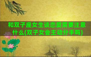 和双子座女生谈恋爱需要注意什么(双子女会主动分手吗)
