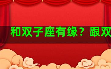 和双子座有缘？跟双子座