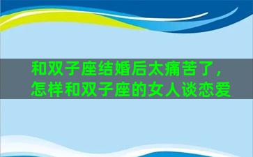 和双子座结婚后太痛苦了，怎样和双子座的女人谈恋爱
