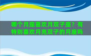哪个月座喜欢月双子座？有特别喜欢月亮双子的月座吗
