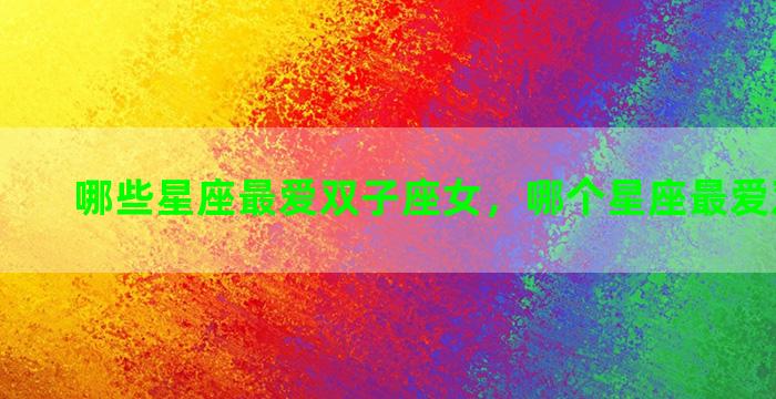 哪些星座最爱双子座女，哪个星座最爱双子座女