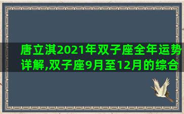 唐立淇2021年双子座全年运势详解,双子座9月至12月的综合运势