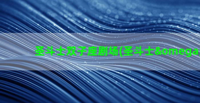 圣斗士双子座剧场(圣斗士ω双子座)