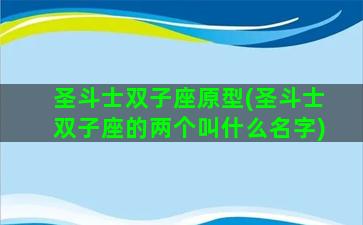 圣斗士双子座原型(圣斗士双子座的两个叫什么名字)