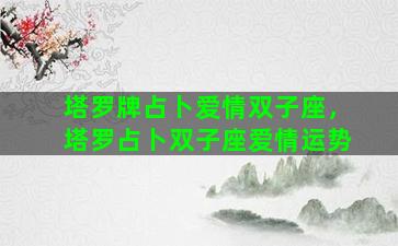 塔罗牌占卜爱情双子座，塔罗占卜双子座爱情运势