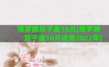 塔罗牌双子座10月(塔罗牌双子座10月运势2022年)