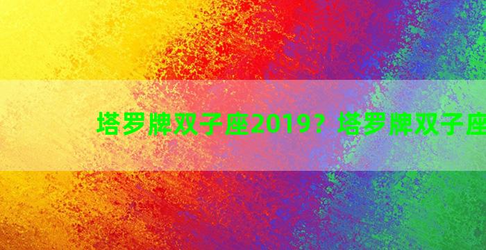 塔罗牌双子座2019？塔罗牌双子座2023