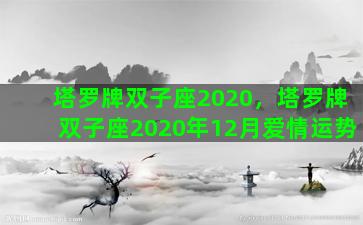 塔罗牌双子座2020，塔罗牌双子座2020年12月爱情运势