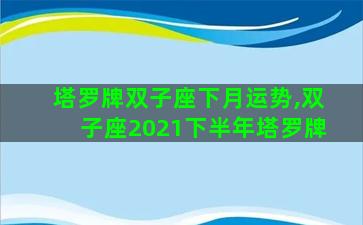 塔罗牌双子座下月运势,双子座2021下半年塔罗牌