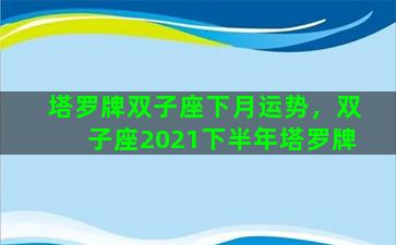 塔罗牌双子座下月运势，双子座2021下半年塔罗牌
