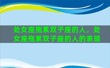 处女座拖累双子座的人，处女座拖累双子座的人的表现