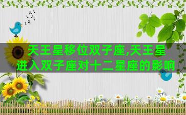 天王星移位双子座,天王星进入双子座对十二星座的影响