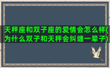天秤座和双子座的爱情会怎么样(为什么双子和天秤会纠缠一辈子)