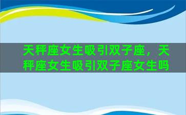 天秤座女生吸引双子座，天秤座女生吸引双子座女生吗