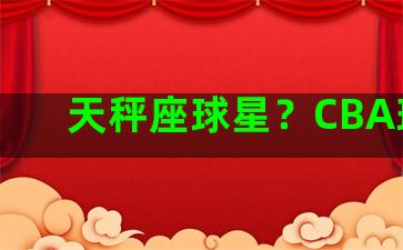 天秤座球星？CBA球星