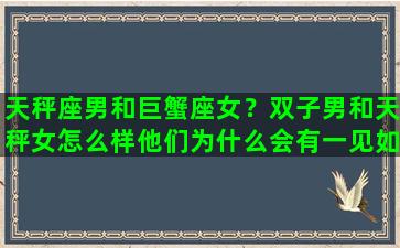 天秤座男和巨蟹座女？双子男和天秤女怎么样他们为什么会有一见如故的感觉