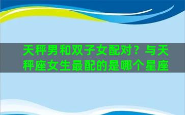 天秤男和双子女配对？与天秤座女生最配的是哪个星座