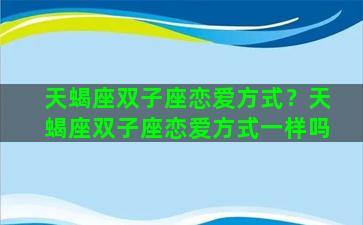 天蝎座双子座恋爱方式？天蝎座双子座恋爱方式一样吗