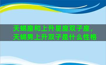 天蝎座和上升星座双子座，天蝎男上升双子是什么性格