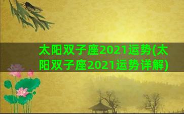 太阳双子座2021运势(太阳双子座2021运势详解)