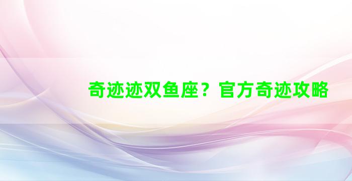 奇迹迹双鱼座？官方奇迹攻略