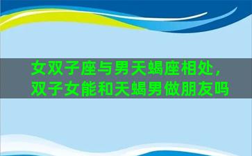 女双子座与男天蝎座相处，双子女能和天蝎男做朋友吗