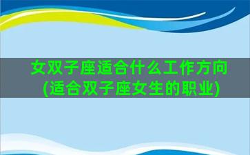 女双子座适合什么工作方向(适合双子座女生的职业)