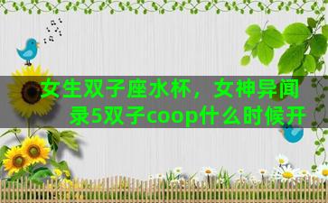 女生双子座水杯，女神异闻录5双子coop什么时候开