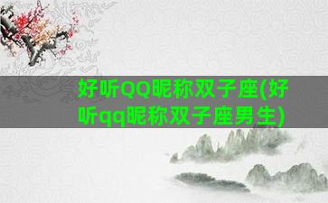 好听QQ昵称双子座(好听qq昵称双子座男生)