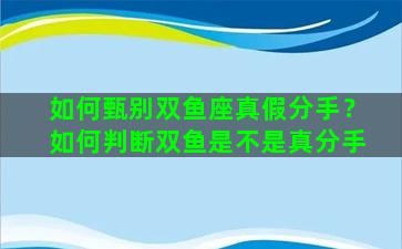 如何甄别双鱼座真假分手？如何判断双鱼是不是真分手