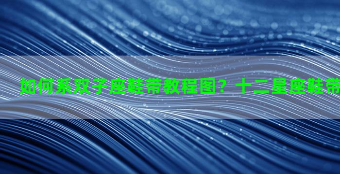 如何系双子座鞋带教程图？十二星座鞋带系法双子座