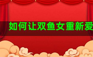 如何让双鱼女重新爱上你
