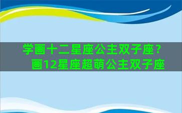 学画十二星座公主双子座？画12星座超萌公主双子座