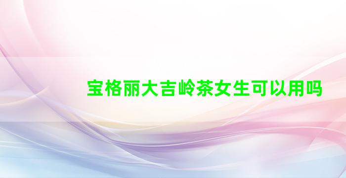 宝格丽大吉岭茶女生可以用吗