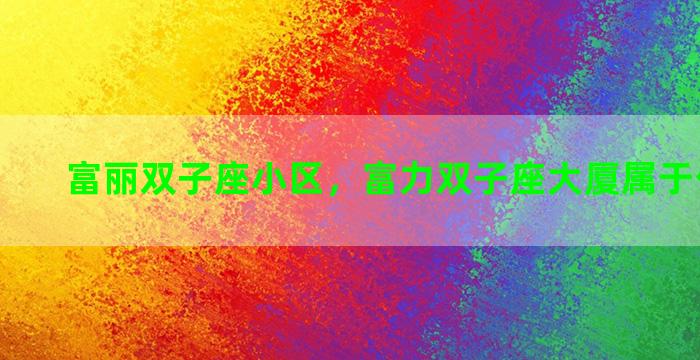 富丽双子座小区，富力双子座大厦属于什么街道