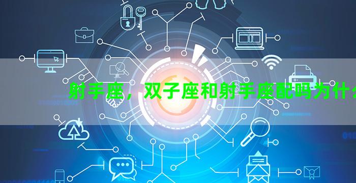 射手座，双子座和射手座配吗为什么