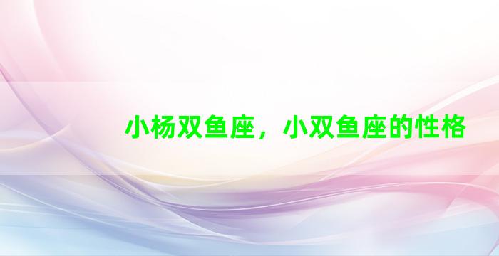 小杨双鱼座，小双鱼座的性格