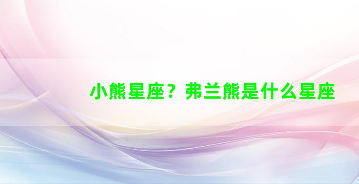 小熊星座？弗兰熊是什么星座