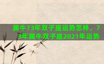 属牛73年双子座运势怎样，73年属牛双子座2021年运势