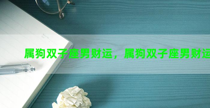 属狗双子座男财运，属狗双子座男财运怎么样